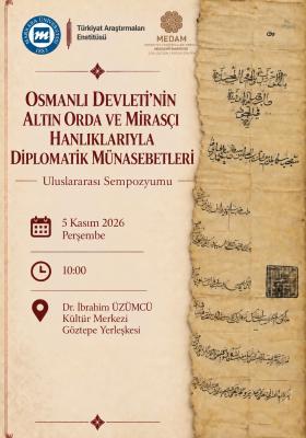 "Osmanlı Devleti'nin Altın Orda ve Mirasçı Hanlıklarıyla Diplomatik Münasebetleri" Başlıklı Uluslararası Sempozyum